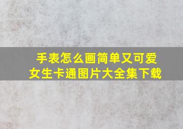 手表怎么画简单又可爱女生卡通图片大全集下载