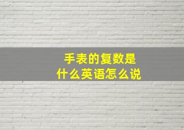 手表的复数是什么英语怎么说