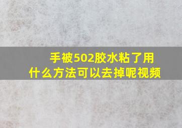 手被502胶水粘了用什么方法可以去掉呢视频