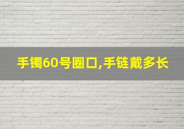 手镯60号圈口,手链戴多长