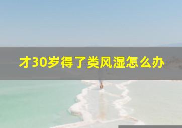 才30岁得了类风湿怎么办