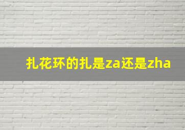 扎花环的扎是za还是zha