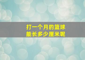 打一个月的篮球能长多少厘米呢