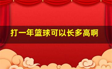 打一年篮球可以长多高啊