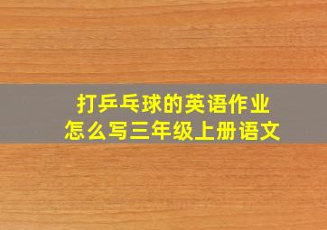 打乒乓球的英语作业怎么写三年级上册语文