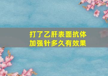 打了乙肝表面抗体加强针多久有效果