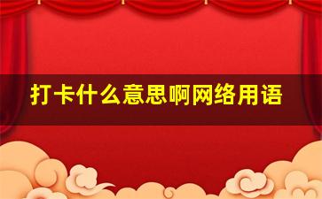 打卡什么意思啊网络用语