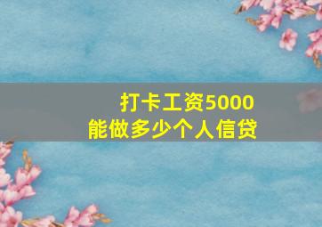 打卡工资5000能做多少个人信贷