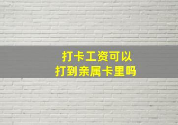 打卡工资可以打到亲属卡里吗