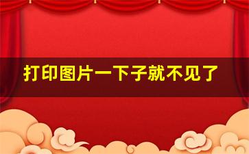 打印图片一下子就不见了