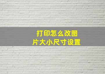 打印怎么改图片大小尺寸设置