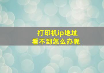 打印机ip地址看不到怎么办呢