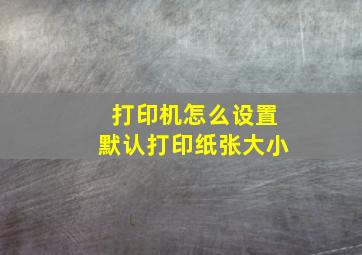 打印机怎么设置默认打印纸张大小