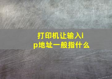 打印机让输入ip地址一般指什么