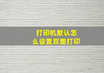 打印机默认怎么设置双面打印