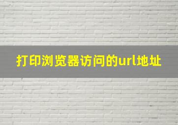 打印浏览器访问的url地址