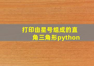 打印由星号组成的直角三角形python