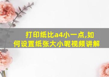 打印纸比a4小一点,如何设置纸张大小呢视频讲解