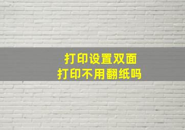 打印设置双面打印不用翻纸吗