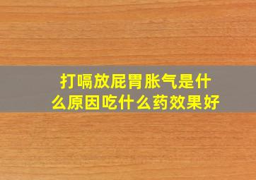 打嗝放屁胃胀气是什么原因吃什么药效果好