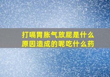 打嗝胃胀气放屁是什么原因造成的呢吃什么药