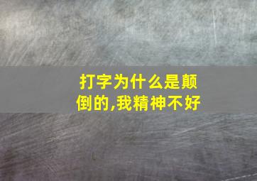 打字为什么是颠倒的,我精神不好