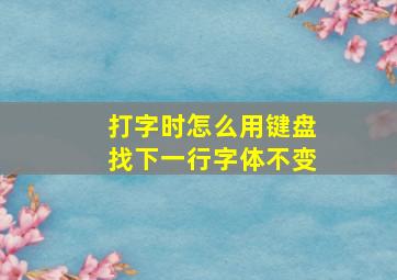 打字时怎么用键盘找下一行字体不变