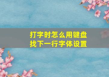 打字时怎么用键盘找下一行字体设置