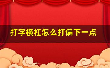 打字横杠怎么打偏下一点