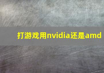 打游戏用nvidia还是amd