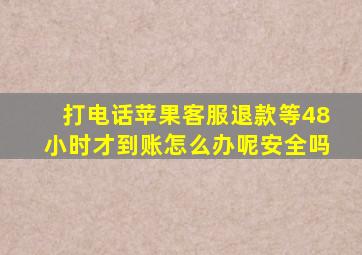 打电话苹果客服退款等48小时才到账怎么办呢安全吗