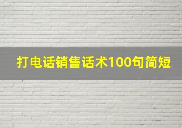 打电话销售话术100句简短