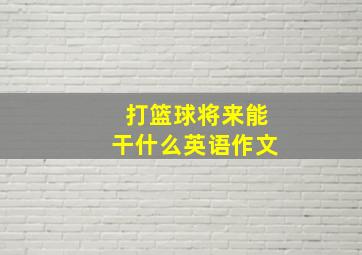 打篮球将来能干什么英语作文