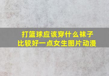 打篮球应该穿什么袜子比较好一点女生图片动漫