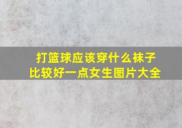 打篮球应该穿什么袜子比较好一点女生图片大全