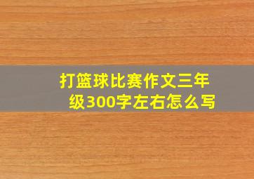 打篮球比赛作文三年级300字左右怎么写