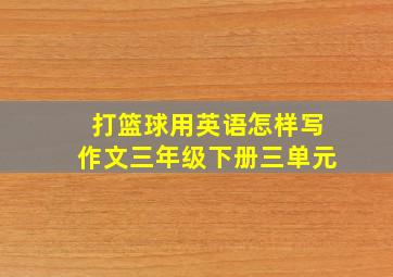 打篮球用英语怎样写作文三年级下册三单元