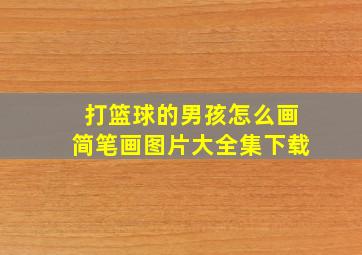 打篮球的男孩怎么画简笔画图片大全集下载