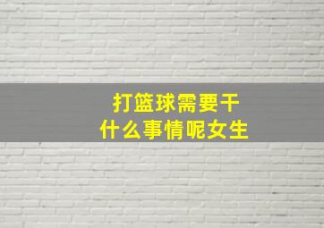 打篮球需要干什么事情呢女生