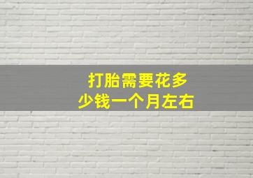 打胎需要花多少钱一个月左右