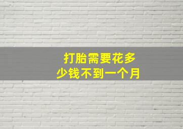 打胎需要花多少钱不到一个月