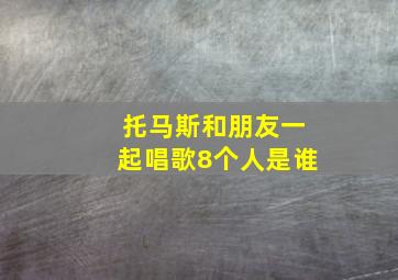 托马斯和朋友一起唱歌8个人是谁