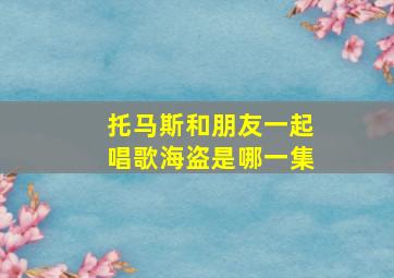 托马斯和朋友一起唱歌海盗是哪一集