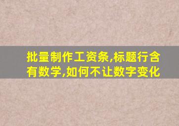 批量制作工资条,标题行含有数学,如何不让数字变化