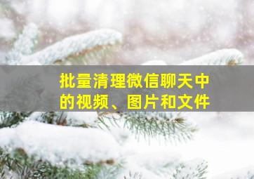 批量清理微信聊天中的视频、图片和文件