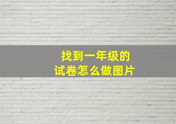 找到一年级的试卷怎么做图片