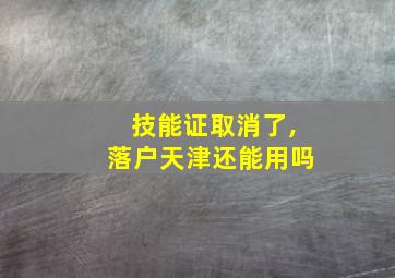 技能证取消了,落户天津还能用吗