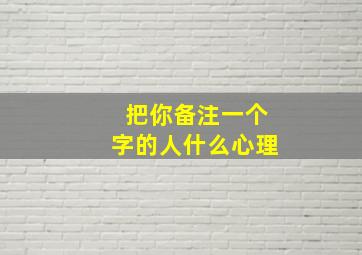 把你备注一个字的人什么心理