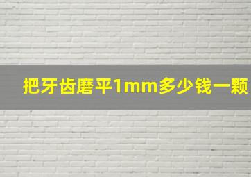 把牙齿磨平1mm多少钱一颗