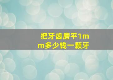 把牙齿磨平1mm多少钱一颗牙